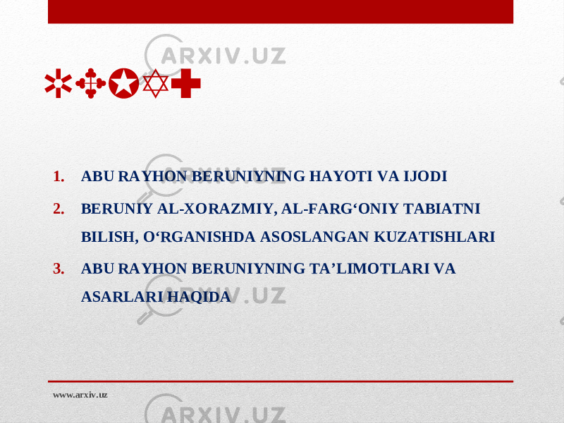 REJA: 1. ABU RAYHON BERUNIYNING HAYOTI VA IJODI 2. BERUNIY AL-XORAZMIY, AL-FARG‘ONIY TABIATNI BILISH, O‘RGANISHDA ASOSLANGAN KUZATISH LARI 3. ABU RAYHON BERUNIYNING TA’LIMOTLARI VA ASARLARI HAQIDA www.arxiv.uz 