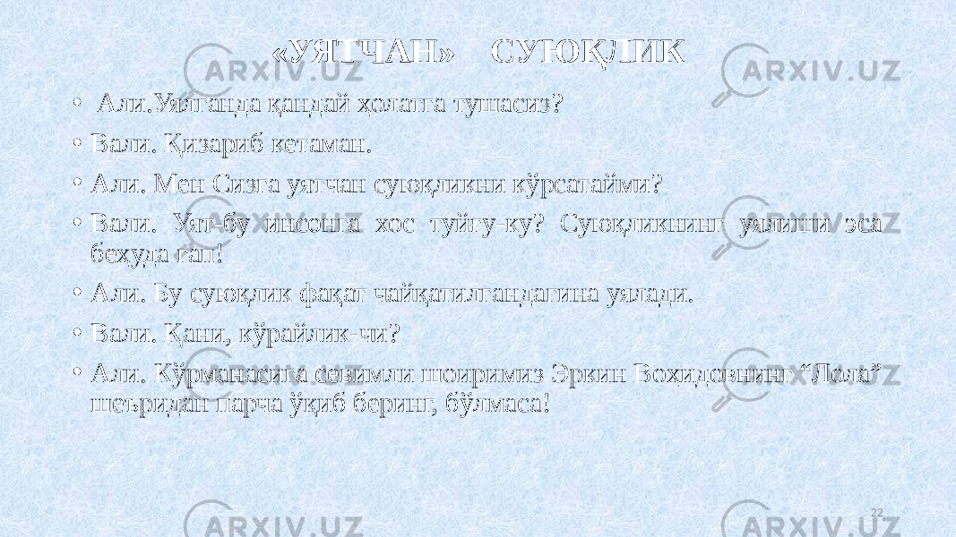 «УЯТЧАН» СУЮҚЛИК •   Али.Уялганда қандай ҳолатга тушасиз? • Вали. Қизариб кетаман. • Али. Мен Сизга уятчан суюқликни кўрсатайми? • Вали. Уят-бу инсонга хос туйғу-ку? Суюқликнинг уялиши эса беҳуда гап! • Али. Бу суюқлик фақат чайқатилгандагина уялади. • Вали. Қани, кўрайлик-чи? • Али. Кўрманасига севимли шоиримиз Эркин Воҳидовнинг “Лола” шеъридан парча ўқиб беринг, бўлмаса! 22 