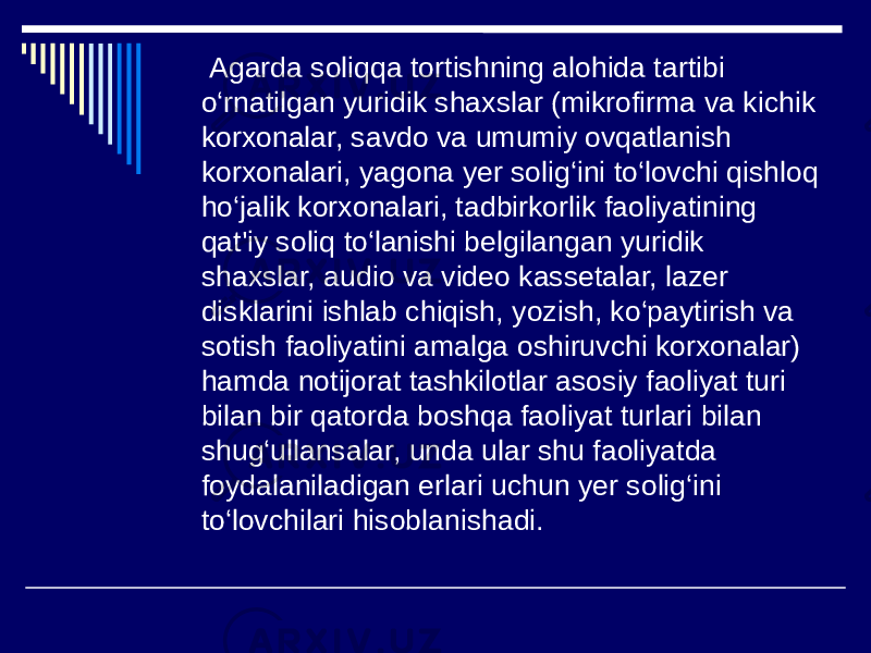  Agarda soliqqa tortishning alohida tartibi o‘rnatilgan yuridik shaxslar (mikrofirma va kichik korxonalar, savdo va umumiy ovqatlanish korxonalari, yagona yer solig‘ini to‘lovchi qishloq ho‘jalik korxonalari, tadbirkorlik faoliyatining qat&#39;iy soliq to‘lanishi belgilangan yuridik shaxslar, audio va video kassetalar, lazer disklarini ishlab chiqish, yozish, ko‘paytirish va sotish faoliyatini amalga oshiruvchi korxonalar) hamda notijorat tashkilotlar asosiy faoliyat turi bilan bir qatorda boshqa faoliyat turlari bilan shug‘ullansalar, unda ular shu faoliyatda foydalaniladigan erlari uchun yer solig‘ini to‘lovchilari hisoblanishadi. 