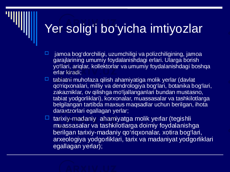 Yer solig‘i bo‘yicha imtiyozlar  jamoa bog‘dorchiligi, uzumchiligi va polizchiligining, jamoa garajlarining umumiy foydalanishdagi erlari. Ularga borish yo‘llari, ariqlar, kollektorlar va umumiy foydalanishdagi boshqa erlar kiradi;  tabiatni muhofaza qilish ahamiyatiga molik yerlar (davlat qo‘riqxonalari, milliy va dendrologiya bog‘lari, botanika bog‘lari, zakazniklar, ov qilishga mo‘ljallanganlari bundan mustasno, tabiat yodgorliklari), korxonalar, muassasalar va tashkilotlarga belgilangan tartibda maxsus maqsadlar uchun berilgan, ihota daraxtzorlari egallagan yerlar;  tarixiy-madaniy ahamiyatga molik yerlar (tegishli muassasalar va tashkilotlarga doimiy foydalanishga berilgan tarixiy-madaniy qo‘riqxonalar, xotira bog‘lari, arxeologiya yodgorliklari, tarix va madaniyat yodgorliklari egallagan yerlar); 