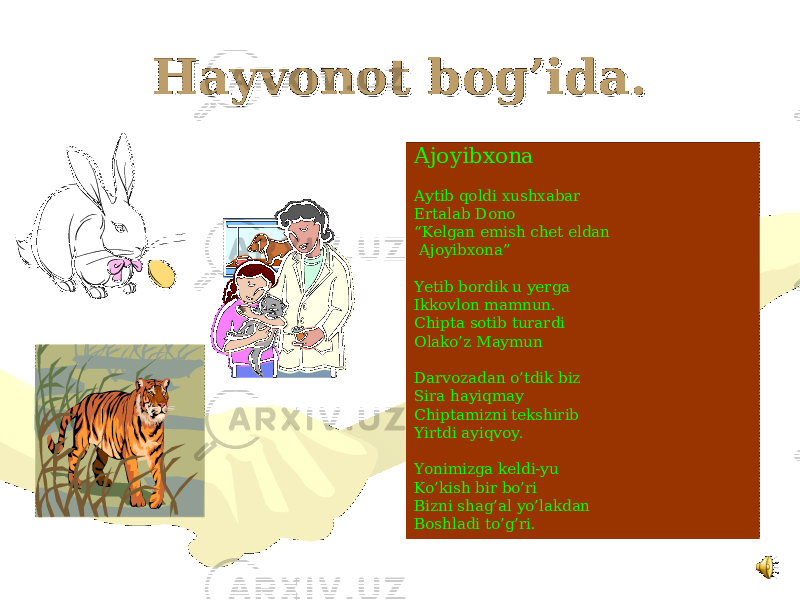 Hayvonot bog’ida.Hayvonot bog’ida. Ajoyibxona Aytib qoldi xushxabar Ertalab Dono “ Kelgan emish chet eldan Ajoyibxona” Yetib bordik u yerga Ikkovlon mamnun. Chipta sotib turardi Olako’z Maymun Darvozadan o’tdik biz Sira hayiqmay Chiptamizni tekshirib Yirtdi ayiqvoy. Yonimizga keldi-yu Ko’kish bir bo’ri Bizni shag’al yo’lakdan Boshladi to’g’ri. 