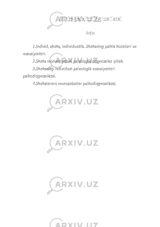 Shahs psixhodiagnostikasi Reja: 1.Individ, shahs, individuallik. Shahsning psihik holatlari va xususiyatlari. 2.Shahs motivaciyasini psixologik diagnostika qilish. 3.Shahsning individual-psixologik xususiyatlari psihodiagnostikasi. 4.Shahslararo munosabatlar psihodiagnostikasi. 