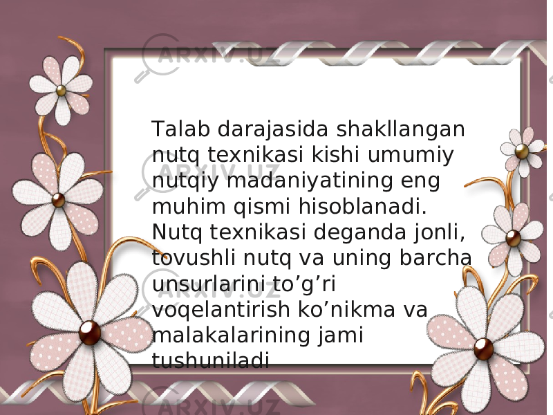 Talab darajasida shakllangan nutq texnikasi kishi umumiy nutqiy madaniyatining eng muhim qismi hisoblanadi. Nutq texnikasi deganda jonli, tovushli nutq va uning barcha unsurlarini to’g’ri voqelantirish ko’nikma va malakalarining jami tushuniladi 