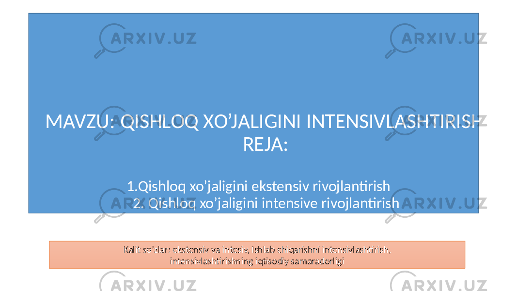 MAVZU: QISHLOQ XO’JALIGINI INTENSIVLASHTIRISH REJA: 1.Qishloq xo’jaligini ekstensiv rivojlantirish 2. Qishloq xo’jaligini intensive rivojlantirish Kalit so’zlar: ekstensiv va intesiv, Ishlab chiqarishni intensivlashtirish, intensivlashtirishning iqtisodiy samaradorligi 