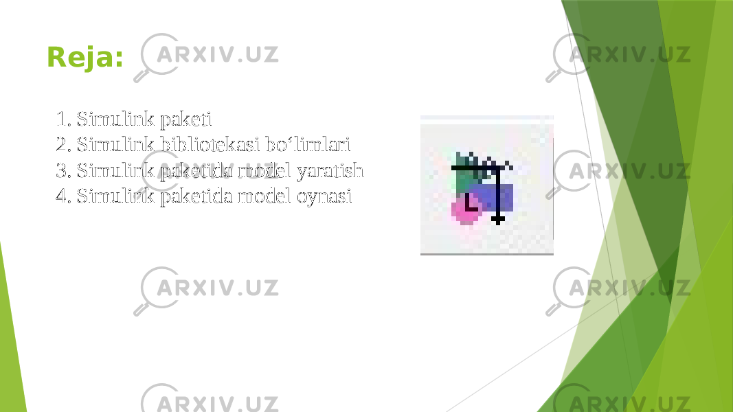 Reja: 1. Simulink paketi 2. Simulink bibliotekasi bo‘limlari 3. Simulink paketida model yaratish 4. Simulink paketida model oynasi 