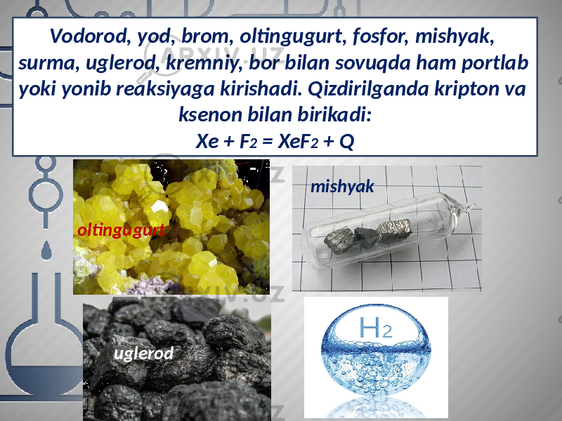 Vodorod, yod, brom, oltingugurt, fosfor, mishyak, surma, uglerod, kremniy, bor bilan sovuqda ham portlab yoki yonib reaksiyaga kirishadi. Qizdirilganda kripton va ksenon bilan birikadi: Xe + F 2 = XeF 2 + Q oltingugurt mishyak uglerod 