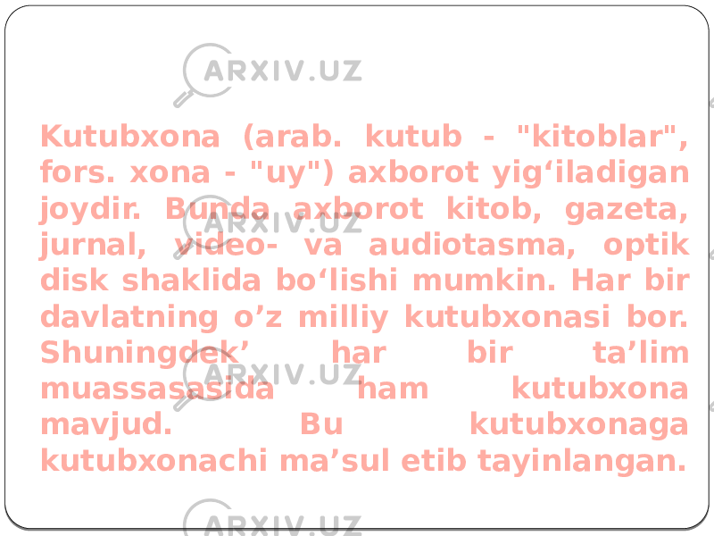 Kutubxonalar haqida Kutubxona (arab. kutub - &#34;kitoblar&#34;, fors. xona - &#34;uy&#34;) axborot yigʻiladigan joydir. Bunda axborot kitob, gazeta, jurnal, video- va audiotasma, optik disk shaklida boʻlishi mumkin. Har bir davlatning o’z milliy kutubxonasi bor. Shuningdek’ har bir ta’lim muassasasida ham kutubxona mavjud. Bu kutubxonaga kutubxonachi ma’sul etib tayinlangan. 