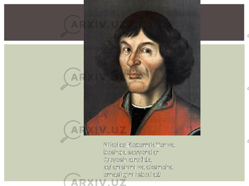 Nikolay Kopernik Yer va boshqa sayyoralar Quyosh atrofida aylanishini va aksincha emasligini isbotladi. 