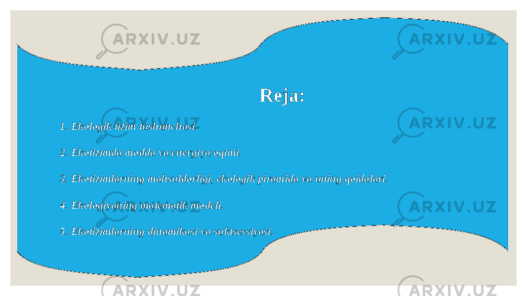 Reja: 1. Ekologik tizim tushunchasi. 2. Ekotizimda modda va energiya oqimi. 3. Ekotizimlarning mahsuldorligi, ekologik piramida va uning qoidalari. 4. Ekologiyaning matematik modeli. 5. Ekotizimlarning dinamikasi va suktsessiyasi. 