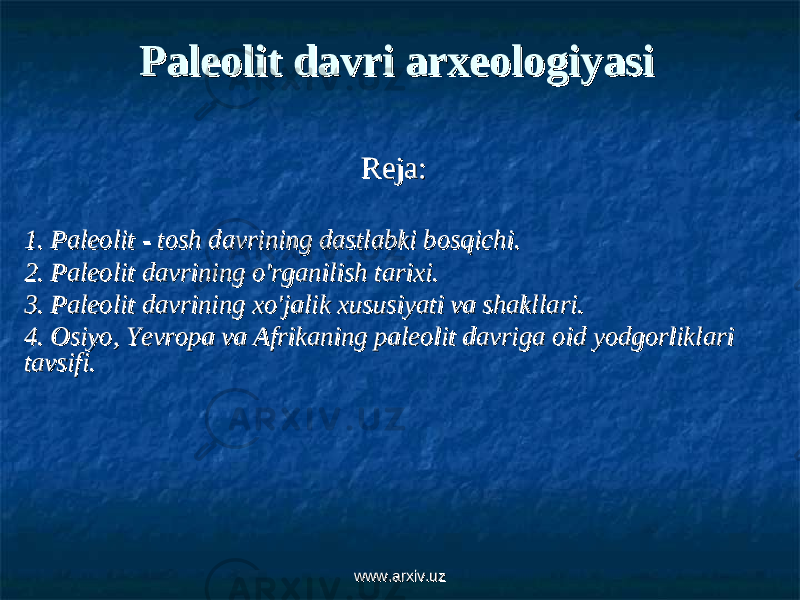 Paleolit davri arxeologiyasiPaleolit davri arxeologiyasi Reja:Reja: 1. Paleolit - tosh davrining dastlabki bosqichi.1. Paleolit - tosh davrining dastlabki bosqichi. 2. Paleolit davrining o&#39;rganilish tarixi.2. Paleolit davrining o&#39;rganilish tarixi. 3. Paleolit davrining xo&#39;jalik xususiyati va shakllari.3. Paleolit davrining xo&#39;jalik xususiyati va shakllari. 4. Osiyo, Yevropa va Afrikaning paleolit davriga oid yodgorliklari 4. Osiyo, Yevropa va Afrikaning paleolit davriga oid yodgorliklari tavsifi.tavsifi. www.arxiv.uzwww.arxiv.uz 