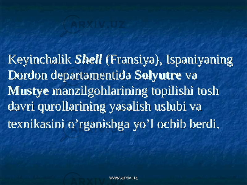 Keyinchalik Keyinchalik ShellShell (Fransiya), Ispaniyaning (Fransiya), Ispaniyaning Dordon departamentida Dordon departamentida Solyutre Solyutre vava MustyeMustye manzilgohlarining topilishi tosh manzilgohlarining topilishi tosh davri qurollarining yasalish uslubi va davri qurollarining yasalish uslubi va texnikasini o’rganishga yo’l ochib berdi.texnikasini o’rganishga yo’l ochib berdi. www.arxiv.uzwww.arxiv.uz 