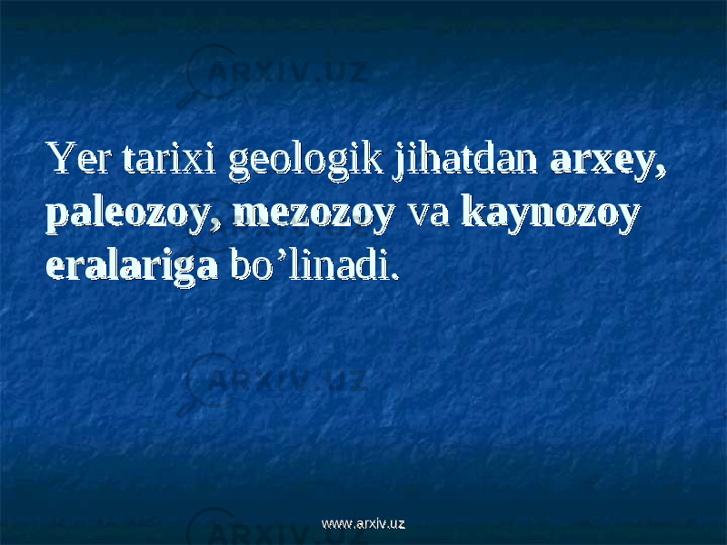 Yer tarixi geologik jihatdan Yer tarixi geologik jihatdan arxey, arxey, paleozoy, mezozoypaleozoy, mezozoy va va kaynozoy kaynozoy eralarigaeralariga bo’linadi. bo’linadi. www.arxiv.uzwww.arxiv.uz 