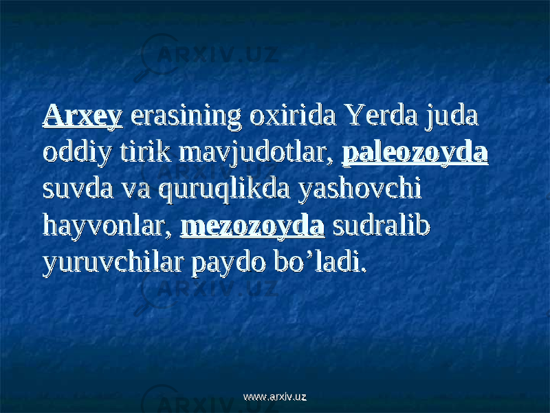 ArxeyArxey erasining oxirida Yerda juda erasining oxirida Yerda juda oddiy tirik mavjudotlar, oddiy tirik mavjudotlar, paleozoydapaleozoyda suvda va quruqlikda yashovchi suvda va quruqlikda yashovchi hayvonlar, hayvonlar, mezozoydamezozoyda sudralib sudralib yuruvchilar paydo bo’ladi.yuruvchilar paydo bo’ladi. www.arxiv.uzwww.arxiv.uz 