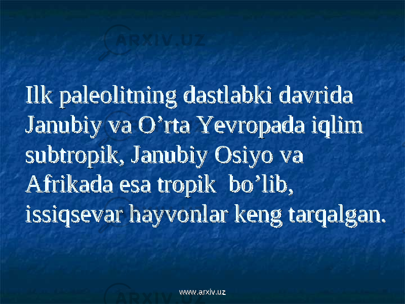 Ilk paleolitning dastlabki davrida Ilk paleolitning dastlabki davrida Janubiy va O’rta Yevropada iqlim Janubiy va O’rta Yevropada iqlim subtropik, Janubiy Osiyo va subtropik, Janubiy Osiyo va Afrikada esa tropik bo’lib, Afrikada esa tropik bo’lib, issiqsevar hayvonlar keng tarqalgan.issiqsevar hayvonlar keng tarqalgan. www.arxiv.uzwww.arxiv.uz 