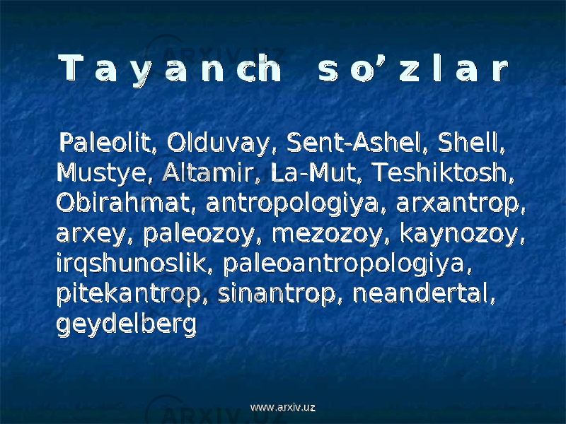 T a y a n ch s o’ z l a rT a y a n ch s o’ z l a r Paleolit, Olduvay, Sent-Ashel, Shell, Paleolit, Olduvay, Sent-Ashel, Shell, Mustye, Altamir, La-Mut, Teshiktosh, Mustye, Altamir, La-Mut, Teshiktosh, Obirahmat, antropologiya, arxantrop, Obirahmat, antropologiya, arxantrop, arxey, paleozoy, mezozoy, kaynozoy, arxey, paleozoy, mezozoy, kaynozoy, irqshunoslik, paleoantropologiya, irqshunoslik, paleoantropologiya, pitekantrop, sinantrop, neandertal, pitekantrop, sinantrop, neandertal, geydelberggeydelberg www.arxiv.uzwww.arxiv.uz 