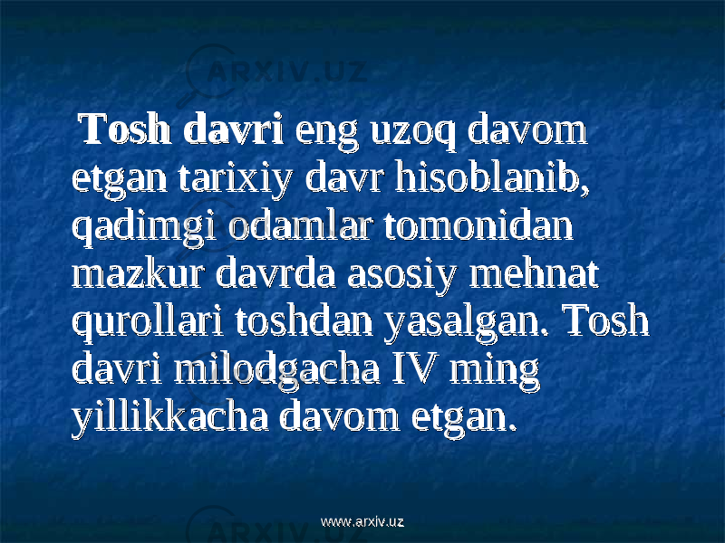  Tosh davriTosh davri eng uzoq davom eng uzoq davom etgan tarixiy davr hisoblanib, etgan tarixiy davr hisoblanib, qadimgi odamlar tomonidan qadimgi odamlar tomonidan mazkur davrda asosiy mehnat mazkur davrda asosiy mehnat qurollari toshdan yasalgan. Tosh qurollari toshdan yasalgan. Tosh davri milodgacha IV ming davri milodgacha IV ming yillikkacha davom etgan. yillikkacha davom etgan. www.arxiv.uzwww.arxiv.uz 