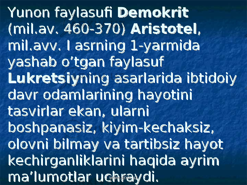 Yunon faylasufi Yunon faylasufi DemokritDemokrit (mil.av. 460-370) (mil.av. 460-370) AristotelAristotel , , mil.avv. I asrning 1-yarmida mil.avv. I asrning 1-yarmida yashab o’tgan faylasuf yashab o’tgan faylasuf LukretsiyLukretsiy ning asarlarida ibtidoiy ning asarlarida ibtidoiy davr odamlarining hayotini davr odamlarining hayotini tasvirlar ekan, ularni tasvirlar ekan, ularni boshpanasiz, kiyim-kechaksiz, boshpanasiz, kiyim-kechaksiz, olovni bilmay va tartibsiz hayot olovni bilmay va tartibsiz hayot kechirganliklarini haqida ayrim kechirganliklarini haqida ayrim ma’lumotlar uchraydi. ma’lumotlar uchraydi. www.arxiv.uzwww.arxiv.uz 