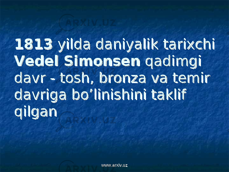 18131813 yilda daniyalik tarixchi yilda daniyalik tarixchi Vedel SimonsenVedel Simonsen qadimgi qadimgi davr - tosh, bronza va temir davr - tosh, bronza va temir davriga bo’linishini taklif davriga bo’linishini taklif qilgan qilgan www.arxiv.uzwww.arxiv.uz 