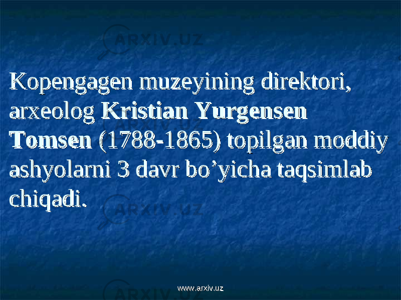 Kopengagen muzeyining direktori, Kopengagen muzeyining direktori, arxeolog arxeolog Kristian Yurgensen Kristian Yurgensen TomsenTomsen (1788-1865) topilgan moddiy (1788-1865) topilgan moddiy ashyolarni 3 davr bo’yicha taqsimlab ashyolarni 3 davr bo’yicha taqsimlab chiqadi.chiqadi. www.arxiv.uzwww.arxiv.uz 