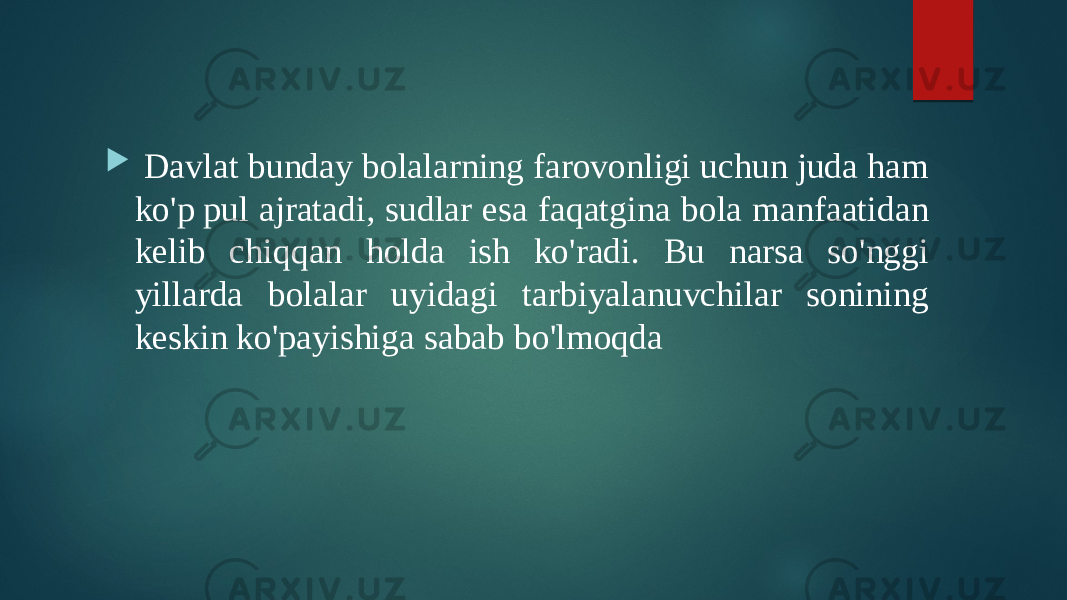  Davlat bunday bolalarning farovonligi uchun juda ham ko&#39;p pul ajratadi, sudlar esa faqatgina bola manfaatidan kelib chiqqan holda ish ko&#39;radi. Bu narsa so&#39;nggi yillarda bolalar uyidagi tarbiyalanuvchilar sonining keskin ko&#39;payishiga sabab bo&#39;lmoqda 