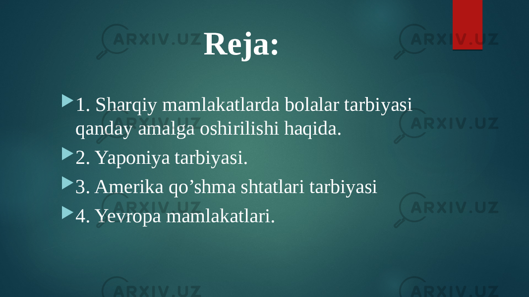 Reja:  1. Sharqiy mamlakatlarda bolalar tarbiyasi qanday amalga oshirilishi haqida.  2. Yaponiya tarbiyasi.  3. Amerika qo’shma shtatlari tarbiyasi  4. Yevropa mamlakatlari. 