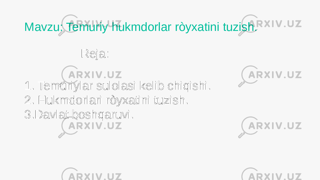 Mavzu: Temuriy hukmdorlar ròyxatini tuzish. Reja: 1. Temuriylar sulolasi kelib chiqishi. 2. Hukmdorlari ròyxatini tuzish. 3.Davlat boshqaruvi. 