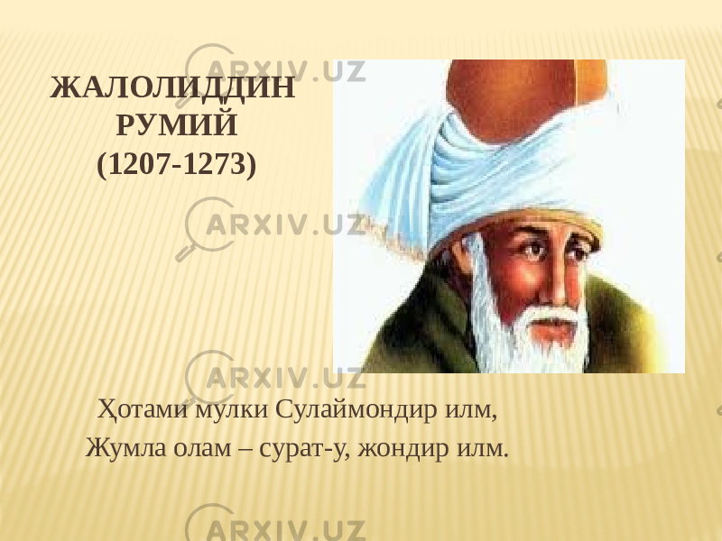 ЖАЛОЛИДДИН РУМИЙ (1207-1273) Ҳотами мулки Сулаймондир илм, Жумла олам – сурат-у, жондир илм. 