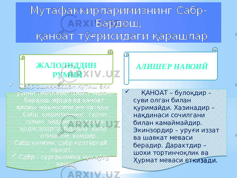 АЛИШЕР НАВОИЙЖАЛОЛИДДИН РУМИЙ   Сабр ошиқмасдан кутиш ёки ўзини тия олиш, тоқат, чидам- бардош, ирода ва қаноат қилиш маъносини англатади. Сабр кишиларнинг турли- туман зиддиятли воқеа- ҳодисаларга бардош қила олишини ҳамдир. Сабр қилким, сабр келтиргай нажот,  Сабр – сергакликка чун қўлу қанот  ҚАНОАТ – булоқдир – суви олган билан қуримайди. Хазинадир – нақдинаси сочилгани билан камаймайдир. Экинзордир – уруғи иззат ва шавкат меваси берадир. Дарахтдир – шохи тортинчоқлик ва Ҳурмат меваси еткизади.Мутафаккирларимизнинг Сабр- Бардош, қаноат тўғрисидаги қарашлар02 01 02 0101 36 27 1B 15 36 04 0F 13 36 0D 02 36 15 01 01 02 01 50 16 15 0D05 1B08 52 1105 1B2A 2413 37 