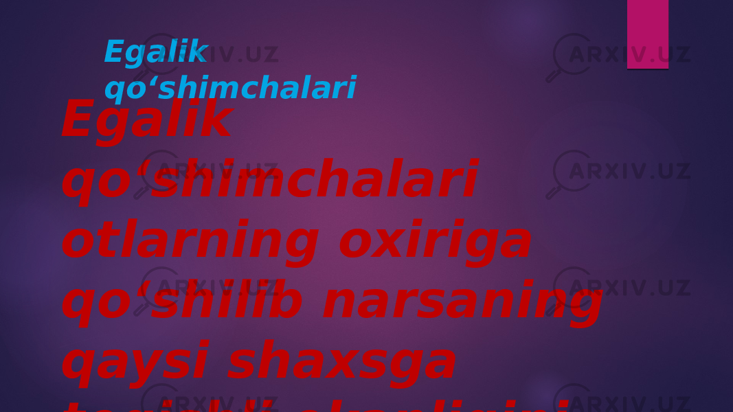 Egalik qoʻshimchalari otlarning oxiriga qoʻshilib narsaning qaysi shaxsga tegishli ekanligini koʻrsatadi. Egalik qoʻshimchalari 