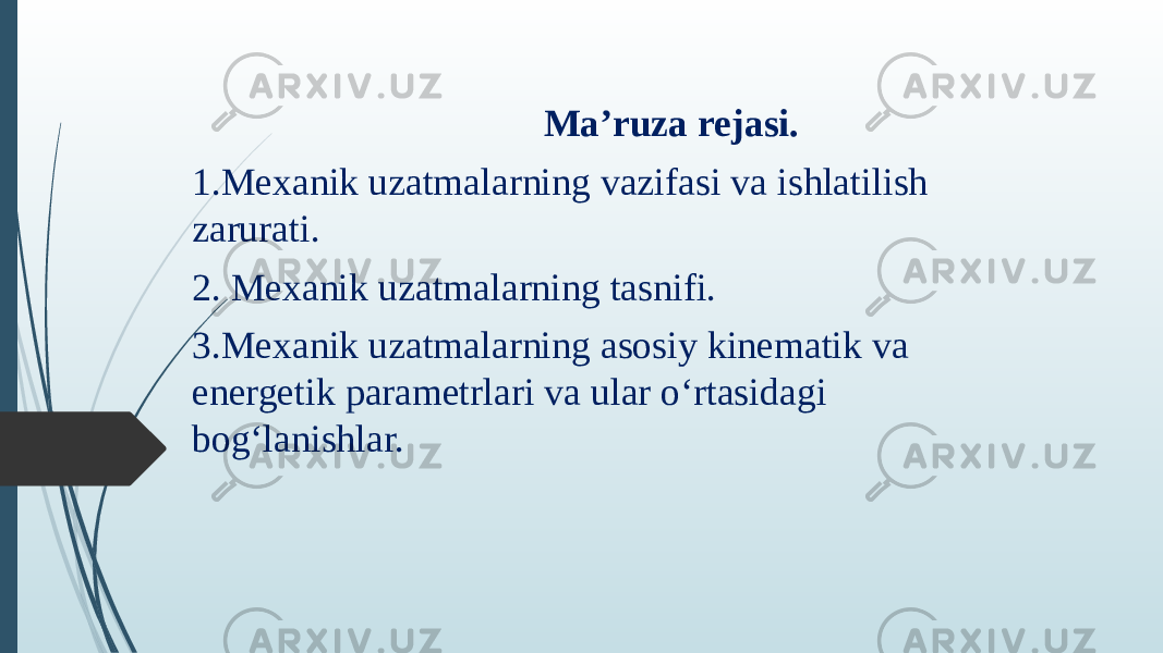   Maʼruza rejasi. 1.Mexanik uzatmalarning vazifasi va ishlatilish zarurati. 2. Mexanik uzatmalarning tasnifi. 3.Mexanik uzatmalarning asosiy kinematik va energetik parametrlari va ular o‘rtasidagi bog‘lanishlar. 