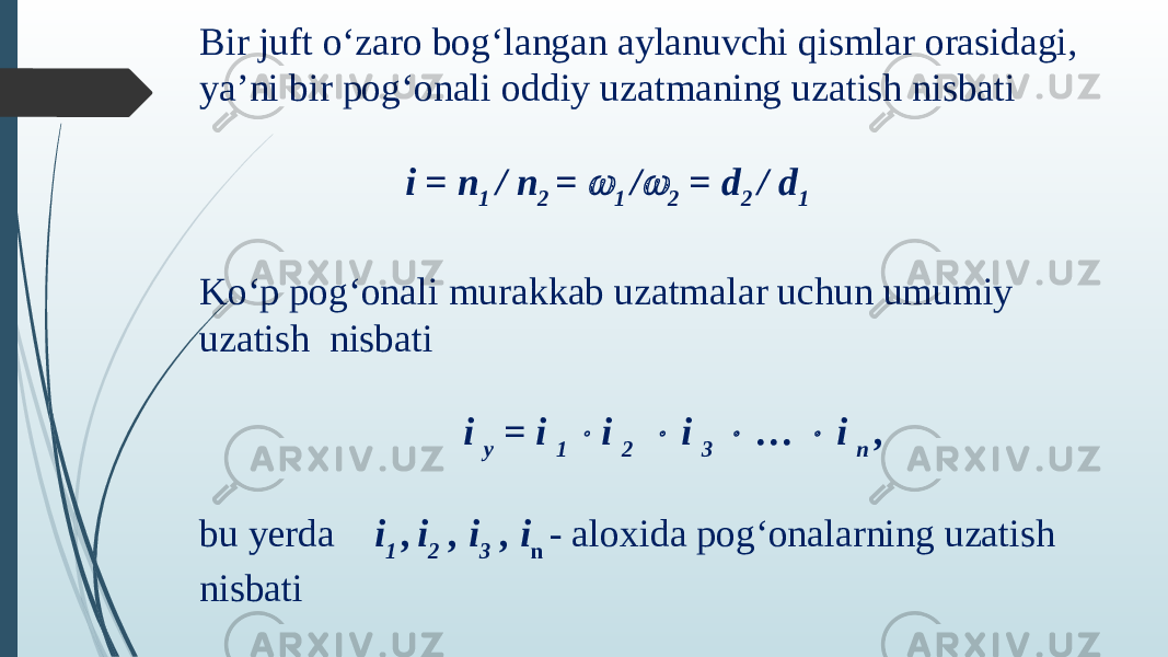 Bir juft o‘zaro bog‘langan aylanuvchi qismlar orasidagi, yaʼni bir pog‘onali oddiy uzatmaning uzatish nisbati i = n 1 / n 2 =  1 /  2 = d 2 / d 1 Ko‘p pog‘onali murakkab uzatmalar uchun umumiy uzatish nisbati i у = i 1  i 2  i 3  …  i n , bu yerda i 1 , i 2 , i 3 , i n - aloxida pog‘onalarning uzatish nisbati 