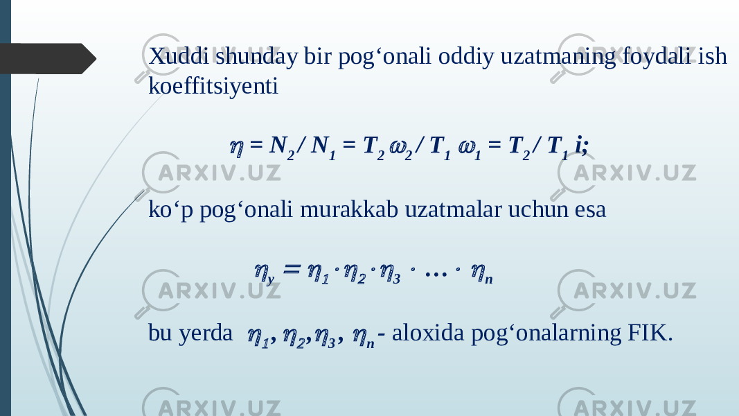 Xuddi shunday bir pog‘onali oddiy uzatmaning foydali ish koeffitsiyenti   = N 2 / N 1 = T 2  2 / T 1  1 = T 2 / T 1 i; ko‘p pog‘onali murakkab uzatmalar uchun esa   у     3  …   n bu yerda     ,   ,  3 ,  n - aloxida pog‘onalarning FIK. 