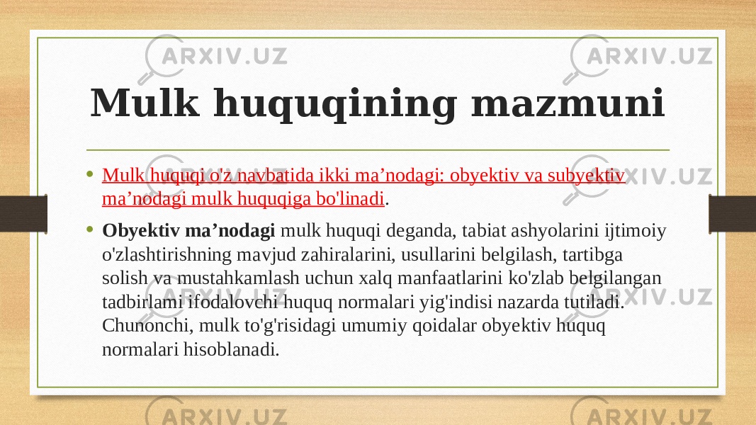 Mulk huquqining mazmuni • Mulk huquqi o&#39;z navbatida ikki ma’nodagi: obyektiv va subyektiv ma’nodagi mulk huquqiga bo&#39;linadi . • Obyektiv ma’nodagi mulk huquqi deganda, tabiat ashyolarini ijtimoiy o&#39;zlashtirishning mavjud zahiralarini, usullarini belgilash, tartibga solish va mustahkamlash uchun xalq manfaatlarini ko&#39;zlab belgilangan tadbirlami ifodalovchi huquq normalari yig&#39;indisi nazarda tutiladi. Chunonchi, mulk to&#39;g&#39;risidagi umumiy qoidalar obyektiv huquq normalari hisoblanadi. 