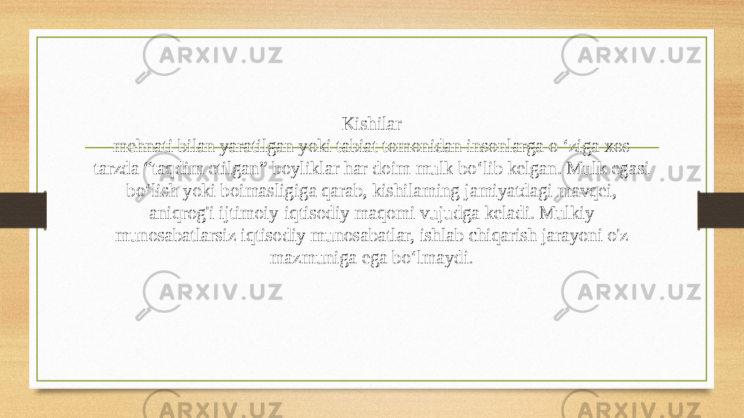 Kishilar mehnati bilan yaratilgan yoki tabiat tomonidan insonlarga o ‘ziga xos tarzda “taqdim etilgan” boyliklar har doim mulk bo‘lib kelgan. Mulk egasi bo‘lish yoki boimasligiga qarab, kishilaming jamiyatdagi mavqei, aniqrog&#39;i ijtimoiy-iqtisodiy maqomi vujudga keladi. Mulkiy munosabatlarsiz iqtisodiy munosabatlar, ishlab chiqarish jarayoni o&#39;z mazmuniga ega bo‘lmaydi. 