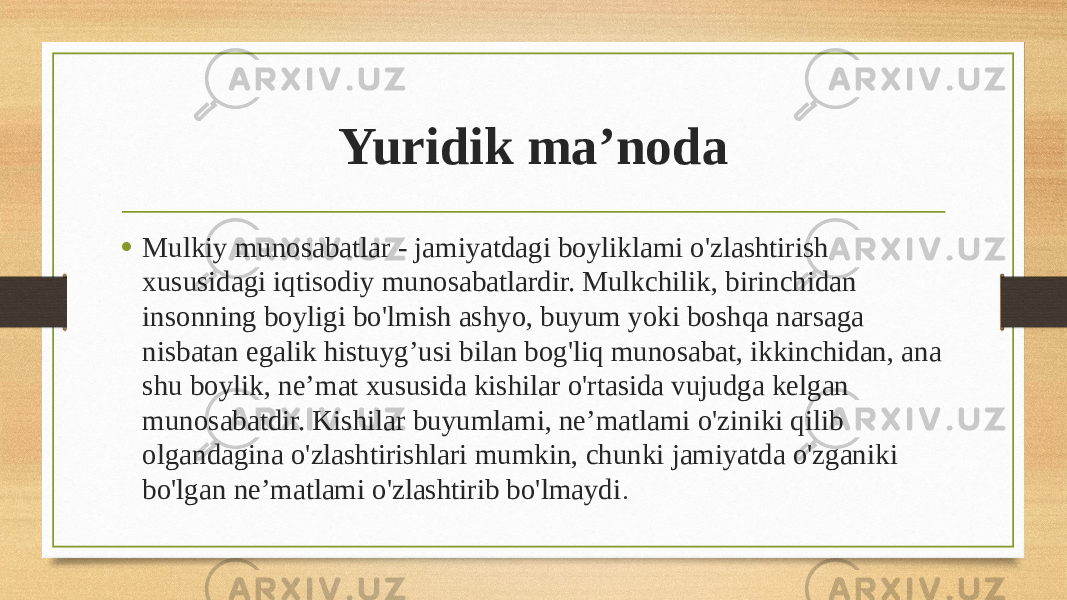 Yuridik ma’noda • Mulkiy munosabatlar - jamiyatdagi boyliklami o&#39;zlashtirish xususidagi iqtisodiy munosabatlardir. Mulkchilik, birinchidan insonning boyligi bo&#39;lmish ashyo, buyum yoki boshqa narsaga nisbatan egalik histuyg’usi bilan bog&#39;liq munosabat, ikkinchidan, ana shu boylik, ne’mat xususida kishilar o&#39;rtasida vujudga kelgan munosabatdir. Kishilar buyumlami, ne’matlami o&#39;ziniki qilib olgandagina o&#39;zlashtirishlari mumkin, chunki jamiyatda o&#39;zganiki bo&#39;lgan ne’matlami o&#39;zlashtirib bo&#39;lmaydi . 