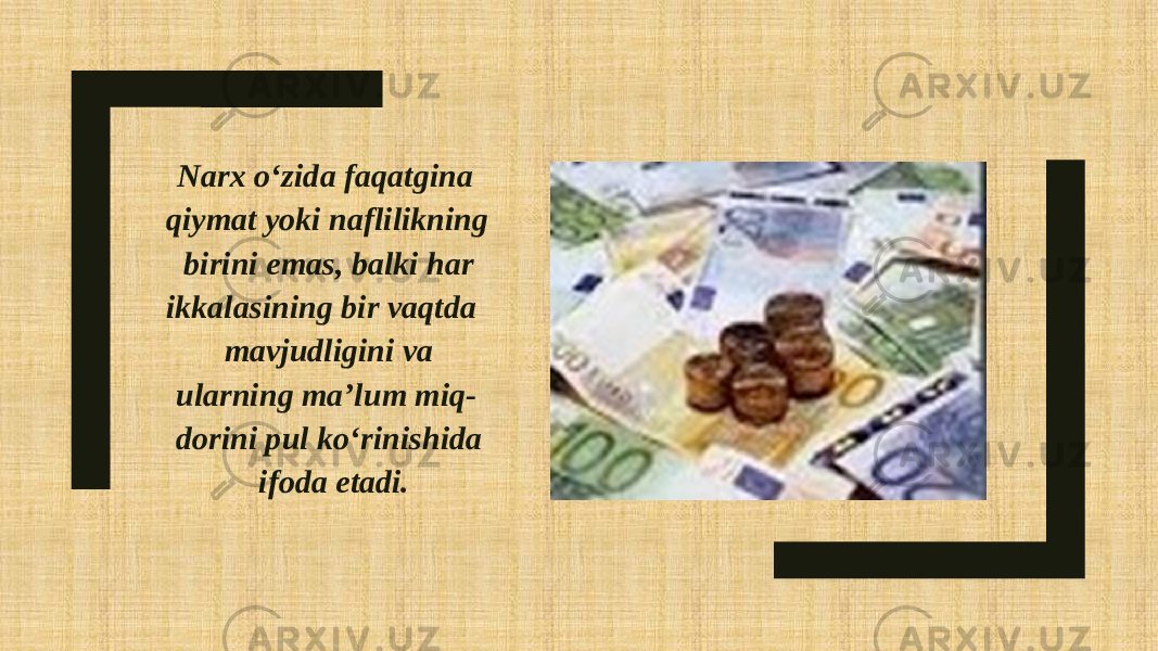  Narx o‘zida faqatgina qiymat yoki naflilikning birini emas, balki har ikkalasining bir vaqtda mavjudligini va ularning ma’lum miq- dorini pul ko‘rinishida ifoda etadi. 