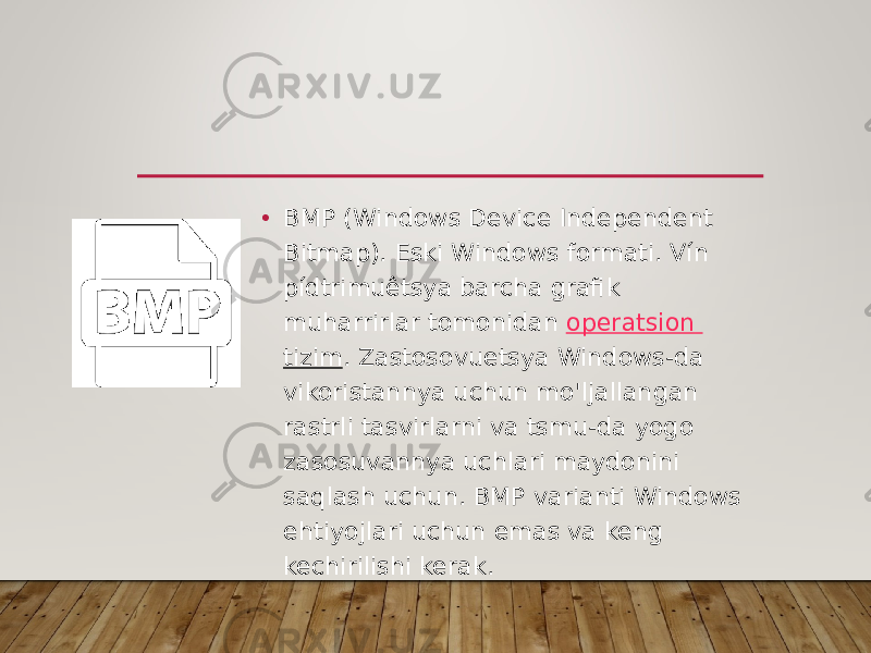 • BMP (Windows Device Independent Bitmap). Eski Windows formati. Vín pídtrimuêtsya barcha grafik muharrirlar tomonidan  operatsion tizim . Zastosovuetsya Windows-da vikoristannya uchun mo&#39;ljallangan rastrli tasvirlarni va tsmu-da yogo zasosuvannya uchlari maydonini saqlash uchun. BMP varianti Windows ehtiyojlari uchun emas va keng kechirilishi kerak. 