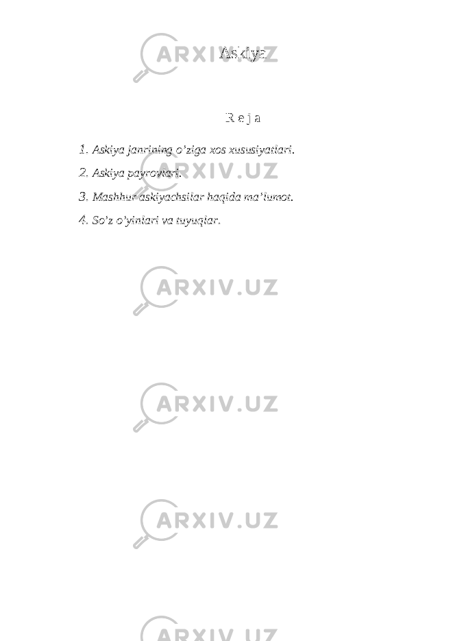 Аskiyа R е j а 1. Аskiyа jаnrining o’zigа хоs хususiyаtlаri. 2. Аskiyа pаyrоvlаri. 3. Mаshhur аskiyаchsilаr hаqidа mа’lumоt. 4. So’z o’yinlаri vа tuyuqlаr . 