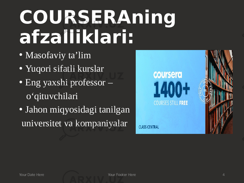 COURSERAning afzalliklari: • Masofaviy ta’lim • Yuqori sifatli kurslar • Eng yaxshi professor – o‘qituvchilari • Jahon miqyosidagi tanilgan universitet va kompaniyalar Your Date Here Your Footer Here 4 