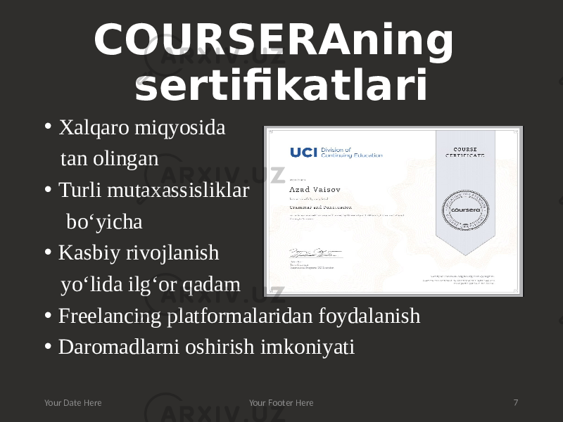 COURSERAning sertifikatlari • Xalqaro miqyosida tan olingan • Turli mutaxassisliklar bo‘yicha • Kasbiy rivojlanish yo‘lida ilg‘or qadam • Freelancing platformalaridan foydalanish • Daromadlarni oshirish imkoniyati Your Date Here Your Footer Here 7 