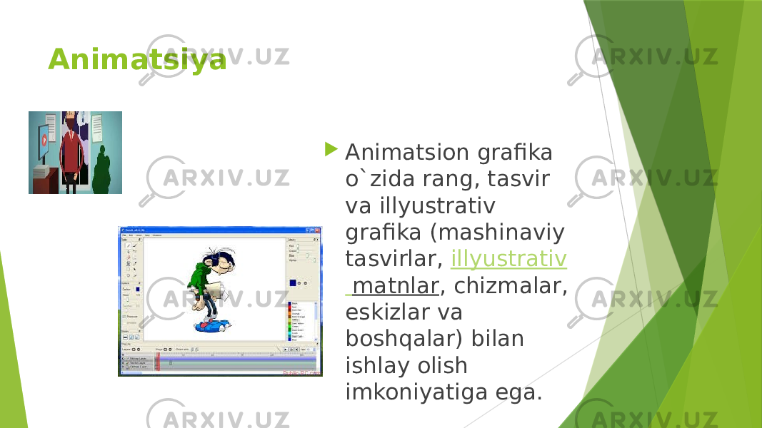 Animatsiya   Animatsion grafika o`zida rang, tasvir va illyustrativ grafika (mashinaviy tasvirlar,  illyustrativ matnlar , chizmalar, eskizlar va boshqalar) bilan ishlay olish imkoniyatiga ega. 