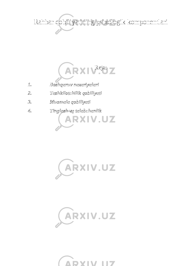 Rahbar qobiliyatining psixologik komponentlari Reja: 1. Boshq aruv nazariyalari 2. Tashkilotchilik qobiliyati 3. Muomala qobiliyati 4. Tinglash va talabchanlik 