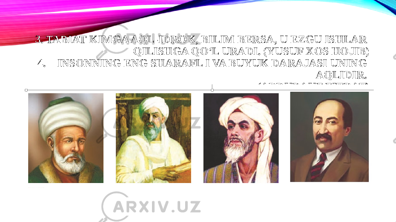 3. TABIAT KIMGA AQL-IDROK, BILIM BERSA, U EZGU ISHLAR QILISHGA QO‘L URADI. (YUSUF XOS HOJIB) 4. INSONNING ENG SHARAFL I VA BUYUK DARAJASI UNING AQLIDIR. (ABDURAUF FITRAT) 