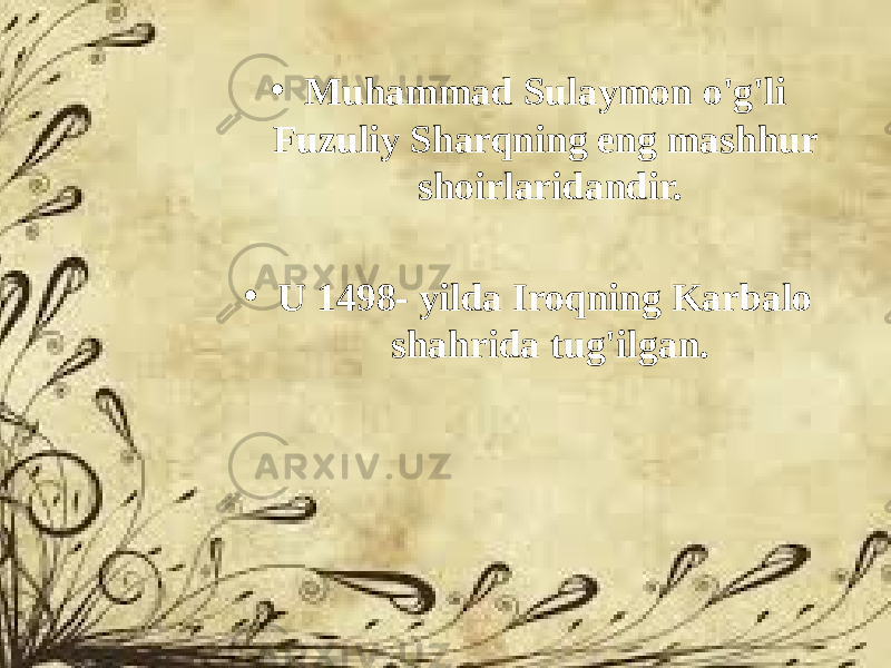 • Muhammad Sulaymon o&#39;g&#39;li Fuzuliy Sharqning eng mashhur shoirlaridandir. • U 1498- yilda Iroqning Karbalo shahrida tug&#39;ilgan. 