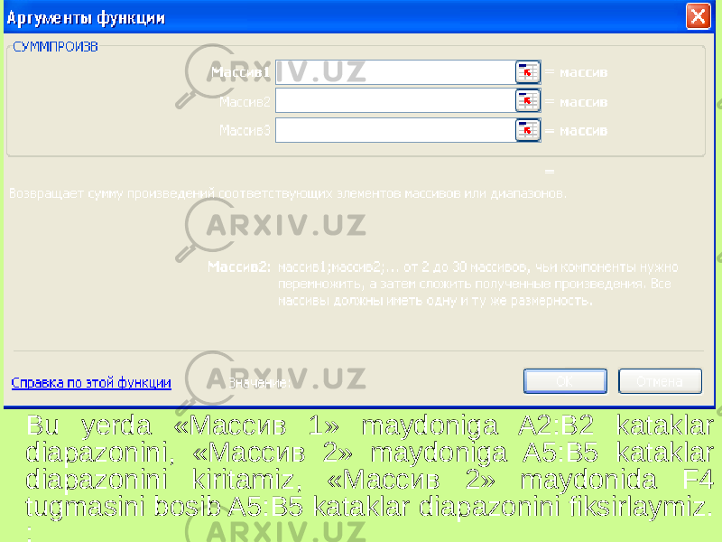 Bu yerda «Массив 1» maydoniga A2:B2 kataklar diapazonini, «Массив 2» maydoniga A5:B5 kataklar diapazonini kiritamiz, «Массив 2» maydonida F4 tugmasini bosib A5:B5 kataklar diapazonini fiksirlaymiz. : 