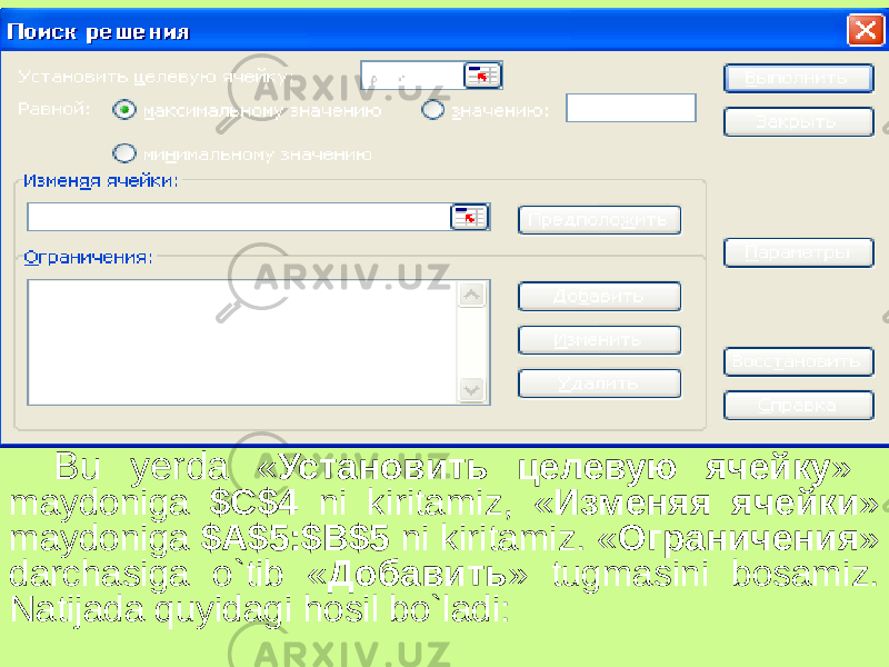 Bu yerda « Установить целевую ячейку » maydoniga $C$4 ni kiritamiz, « Изменяя ячейки » maydoniga $A$5:$B$5 ni kiritamiz. « Ограничения » darchasiga o`tib « Добавить » tugmasini bosamiz. Natijada quyidagi hosil bo`ladi: 