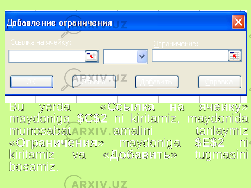 Bu yerda « Ссылка на ячейку » maydoniga $C$2 ni kiritamiz, maydonida munosabat amalini tanlaymiz « Ограничения » maydoniga $E$2 ni kiritamiz va « Добавить » tugmasini bosamiz. 