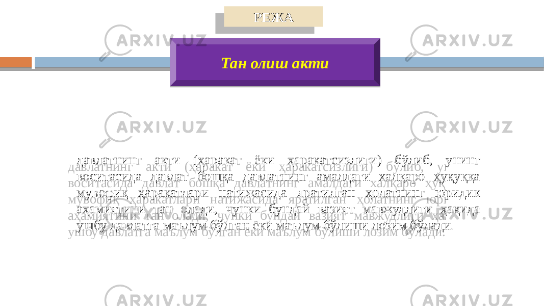 РЕЖА Тан олиш акти давлатнинг акти (ҳаракат ёки ҳаракатсизлиги) бўлиб, унинг воситасида давлат бошқа давлатнинг амалдаги халқаро ҳуқуққа мувофиқ ҳаракатлари натижасида яратилган ҳолатнинг юридик аҳамиятини тан олади, чунки бундай вазият мавжудлиги ҳақида ушбу давлатга маълум бўлган ёки маълум бўлиши лозим бўлади. 20 18 1C 31 0A 02 092E0C 