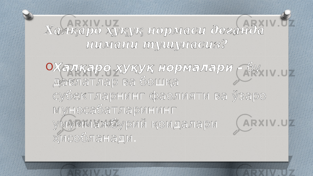 Халқаро ҳуқуқ нормаси деганда нимани тушунасиз? O Халқаро ҳуқуқ нормалари – бу давлатлар ва бошқа субектларнинг фаолияти ва ўзаро муносабатларининг умуммажбурий қоидалари ҳисобланади. 