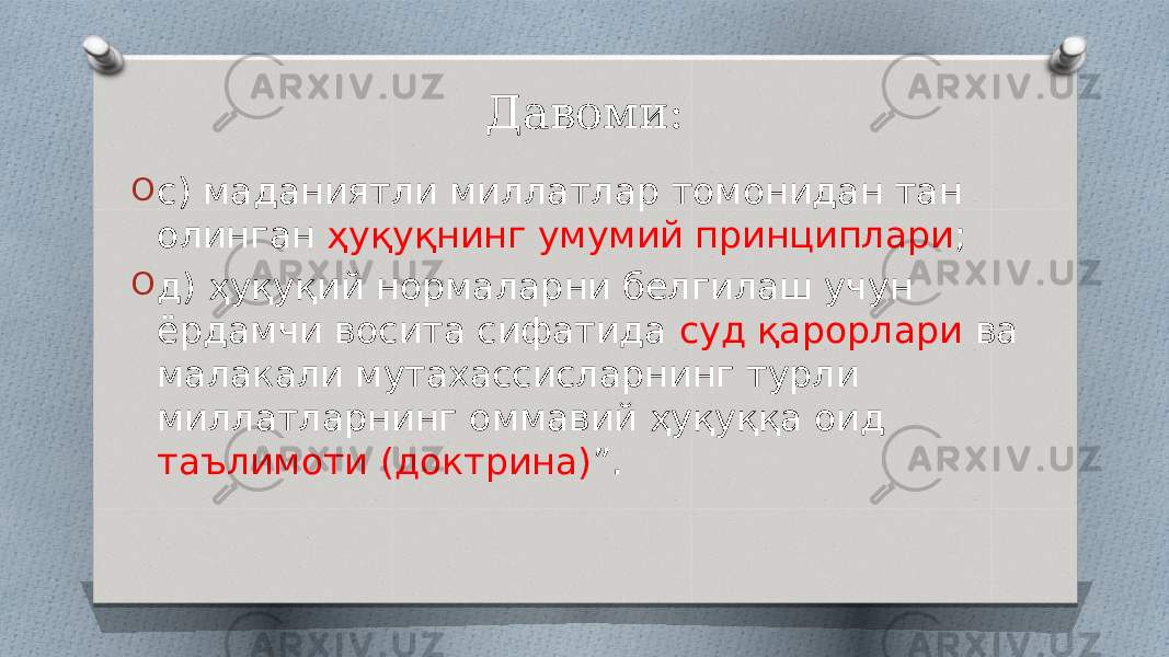 Давоми: O с) маданиятли миллатлар томонидан тан олинган ҳуқуқнинг умумий принциплари ; O д) ҳуқуқий нормаларни белгилаш учун ёрдамчи восита сифатида суд қарорлари ва малакали мутахассисларнинг турли миллатларнинг оммавий ҳуқуққа оид таълимоти (доктрина) ”. 